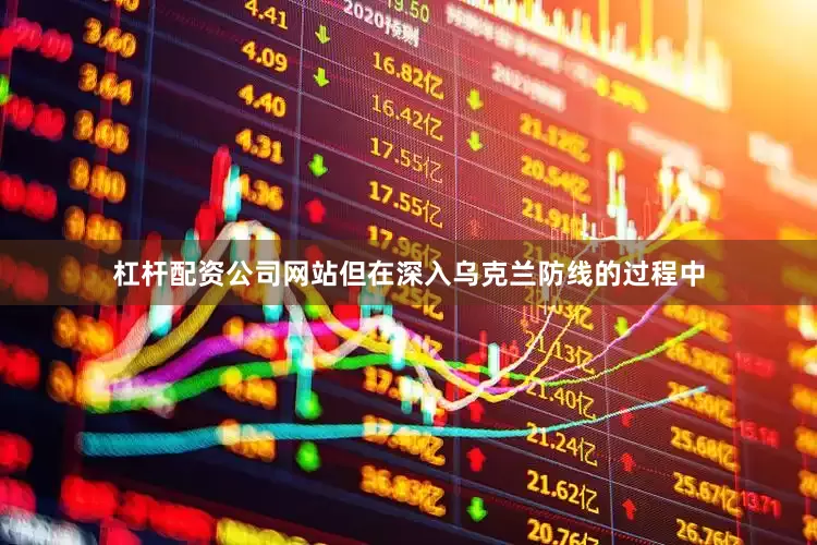 杠杆配资公司网站但在深入乌克兰防线的过程中