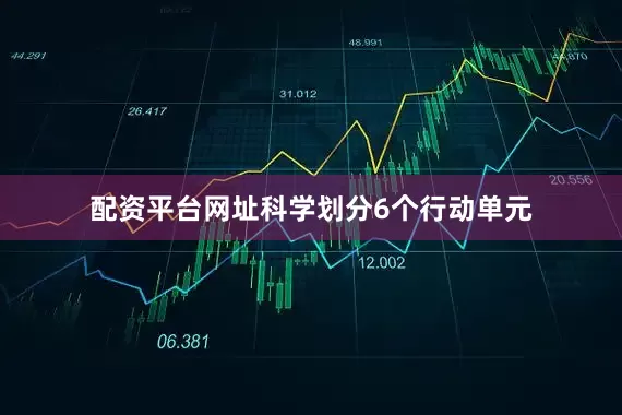 配资平台网址科学划分6个行动单元