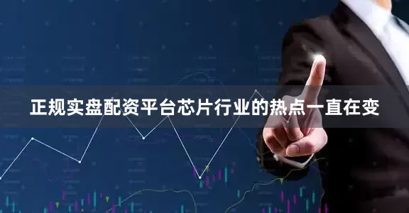 正规实盘配资平台芯片行业的热点一直在变