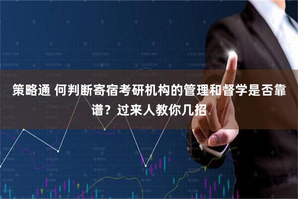 策略通 何判断寄宿考研机构的管理和督学是否靠谱？过来人教你几招