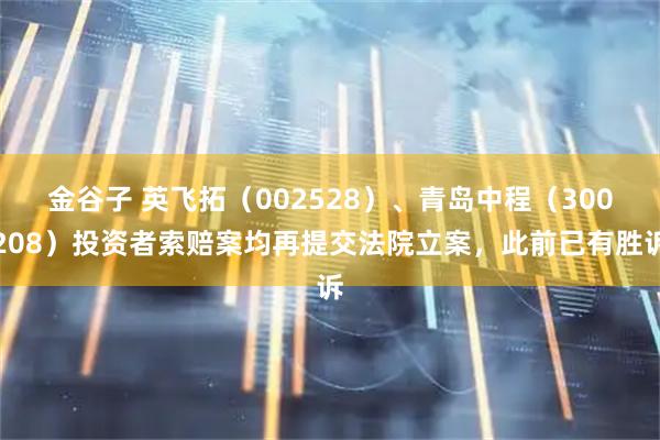 金谷子 英飞拓（002528）、青岛中程（300208）投资者索赔案均再提交法院立案，此前已有胜诉