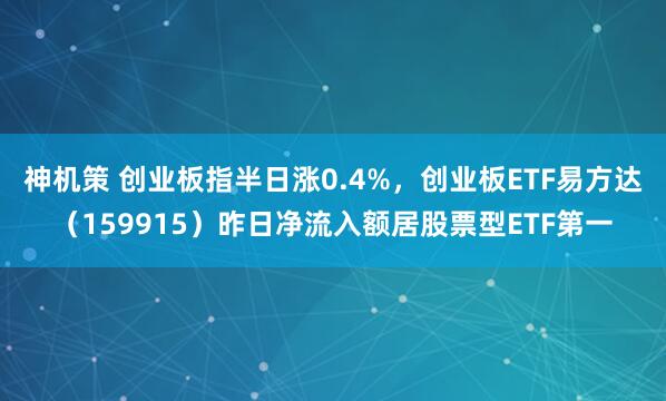 神机策 创业板指半日涨0.4%，创业板ETF易方达（159915）昨日净流入额居股票型ETF第一